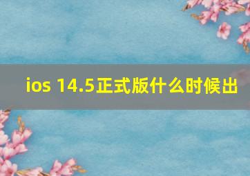 ios 14.5正式版什么时候出